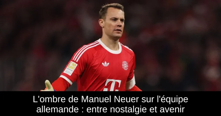L'ombre de Manuel Neuer sur l'équipe allemande : entre nostalgie et avenir