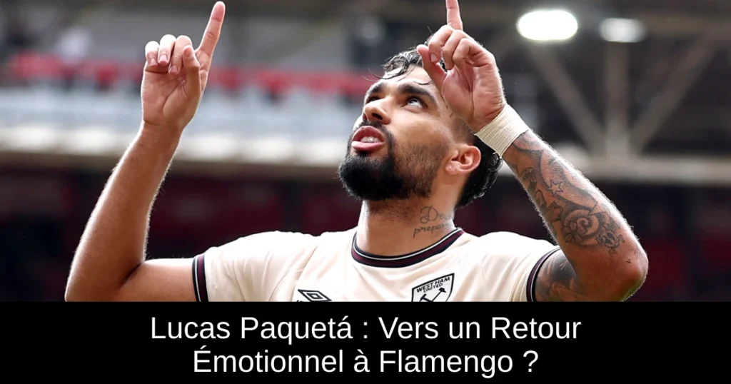Lucas Paquetá : Vers un Retour Émotionnel à Flamengo ?