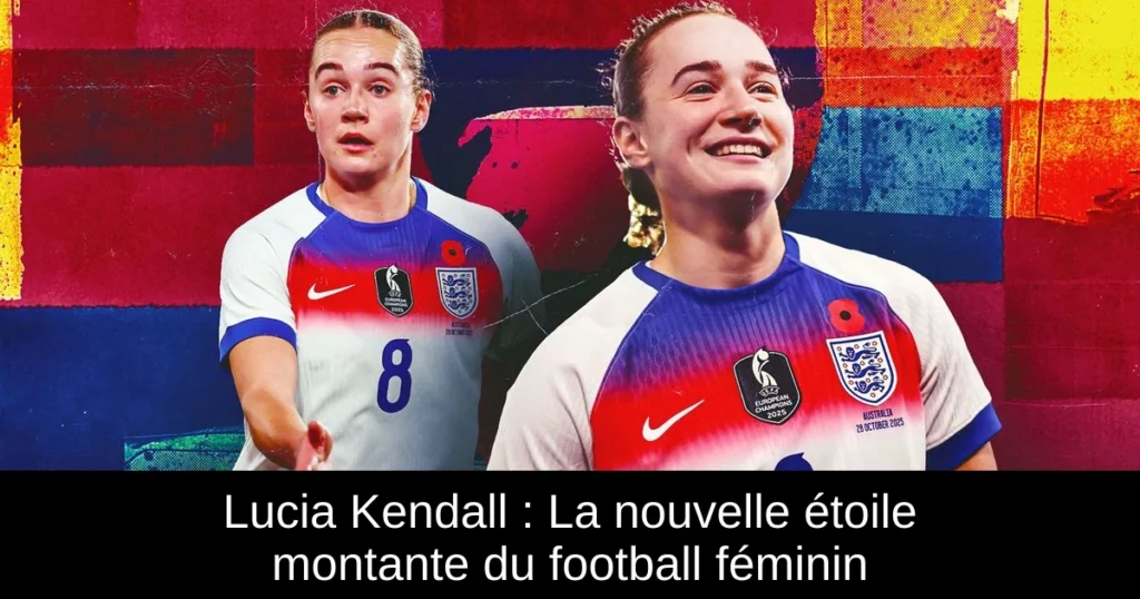 Lucia Kendall : La nouvelle étoile montante du football féminin