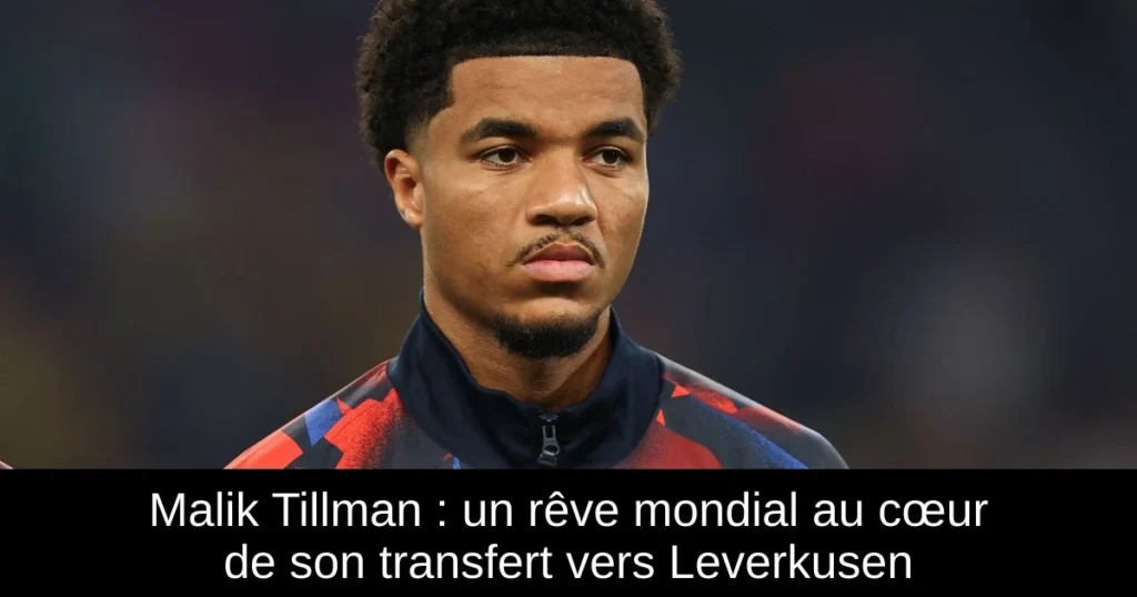 Malik Tillman : un rêve mondial au cœur de son transfert vers Leverkusen