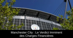 Manchester City : Le Verdict Imminent des Charges Financières