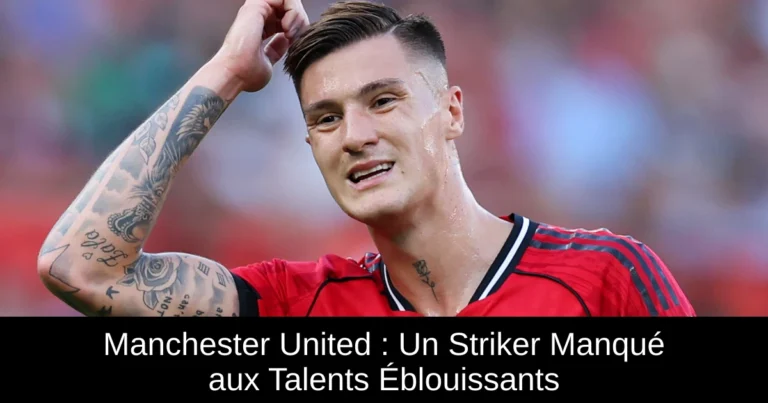 Manchester United : Un Striker Manqué aux Talents Éblouissants