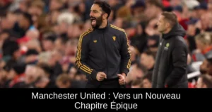 Manchester United : Vers un Nouveau Chapitre Épique