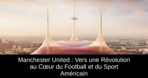 Manchester United : Vers une Révolution au Cœur du Football et du Sport Américain