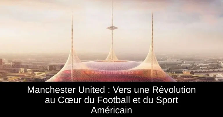 Manchester United : Vers une Révolution au Cœur du Football et du Sport Américain
