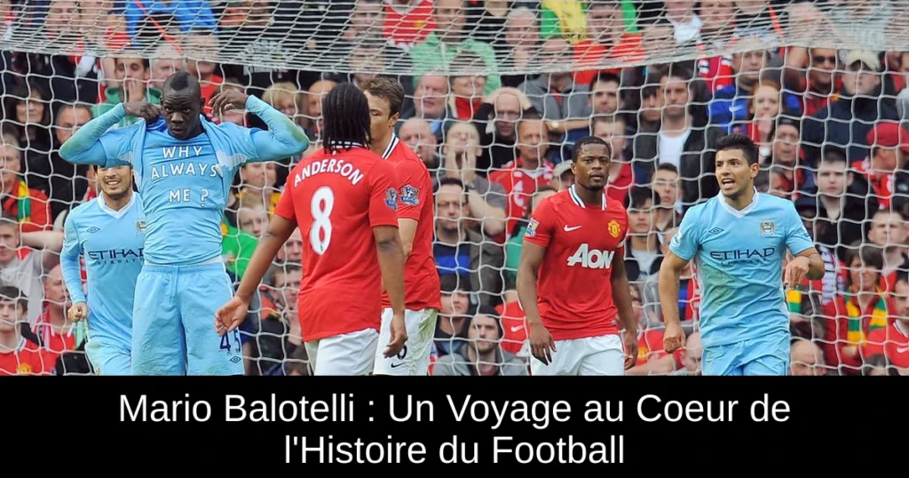 Mario Balotelli : Un Voyage au Coeur de l'Histoire du Football