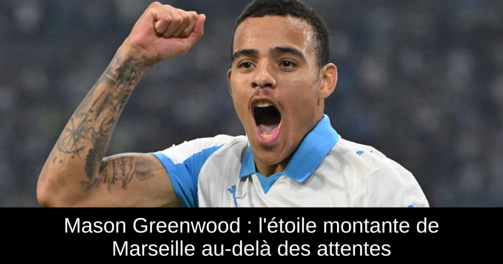 Mason Greenwood : l'étoile montante de Marseille au-delà des attentes