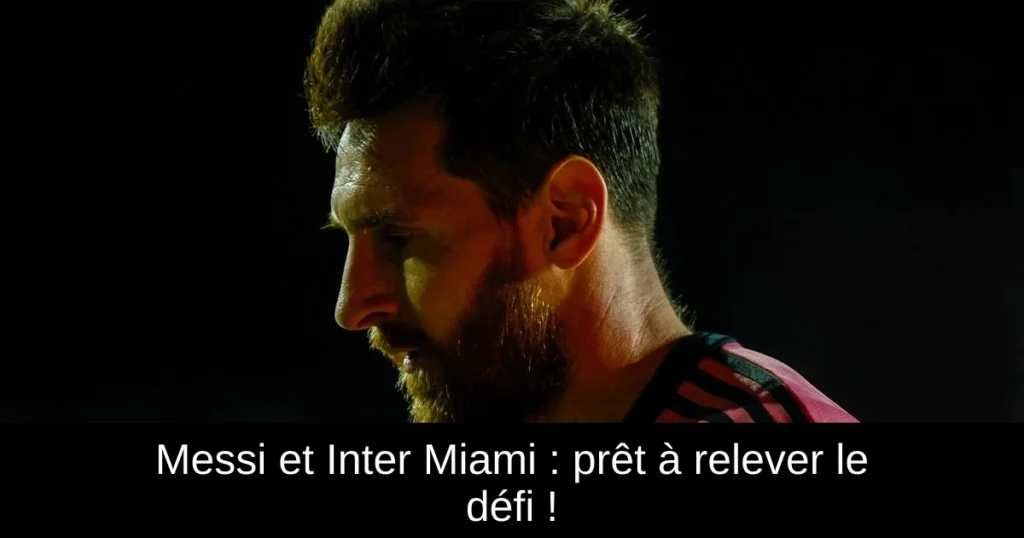 Messi et Inter Miami : prêt à relever le défi !