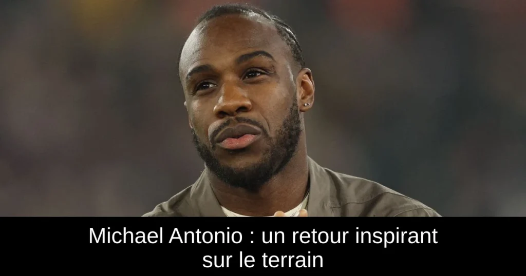 Michael Antonio : un retour inspirant sur le terrain