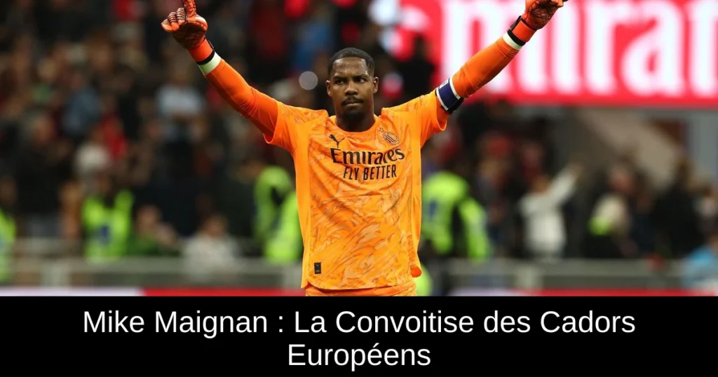 Mike Maignan : La Convoitise des Cadors Européens