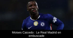 Moises Caicedo : Le Real Madrid en embuscade