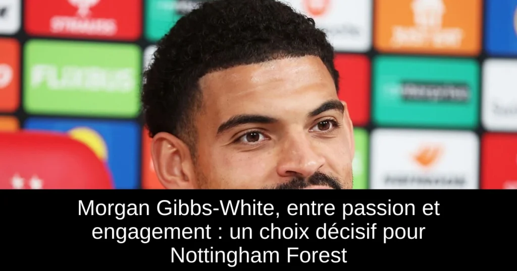 Morgan Gibbs-White, entre passion et engagement : un choix décisif pour Nottingham Forest