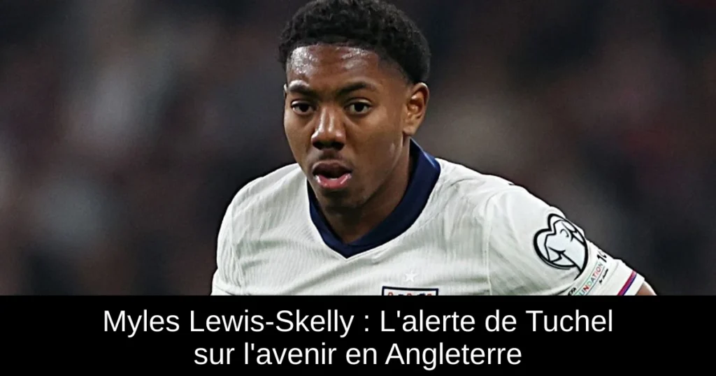 Myles Lewis-Skelly : L&rsquo;alerte de Tuchel sur l&rsquo;avenir en Angleterre