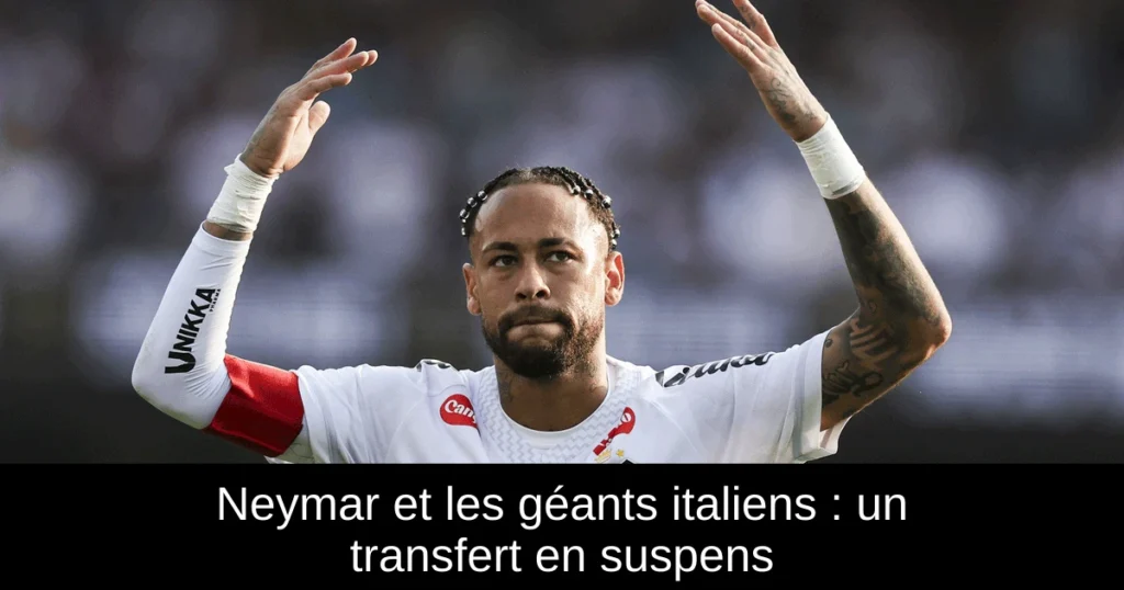 Neymar et les géants italiens : un transfert en suspens