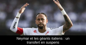 Neymar et les géants italiens : un transfert en suspens
