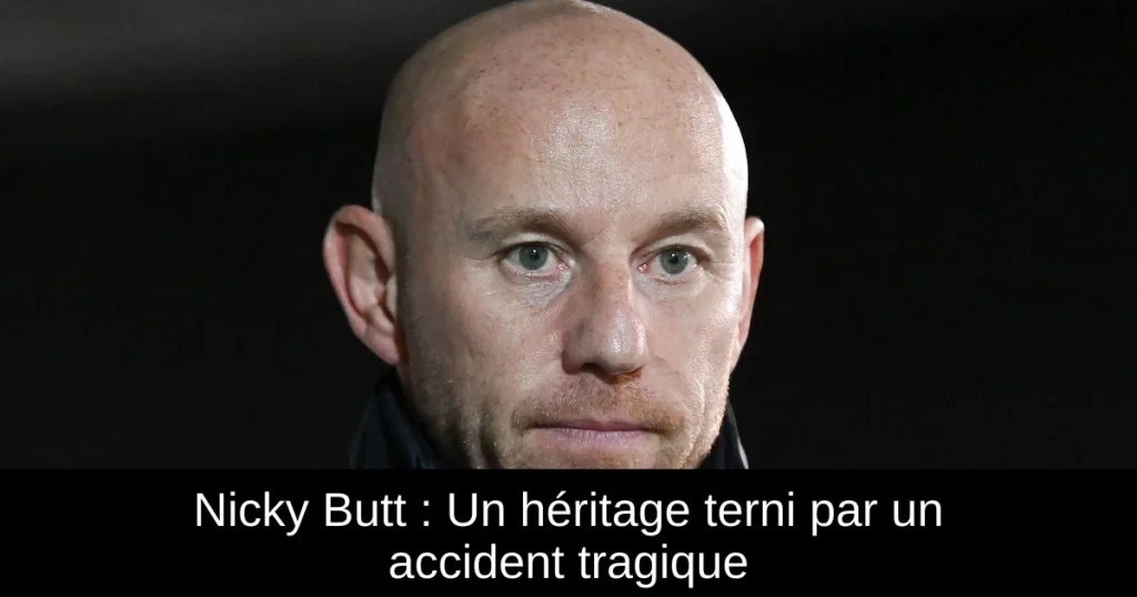 Nicky Butt : Un héritage terni par un accident tragique