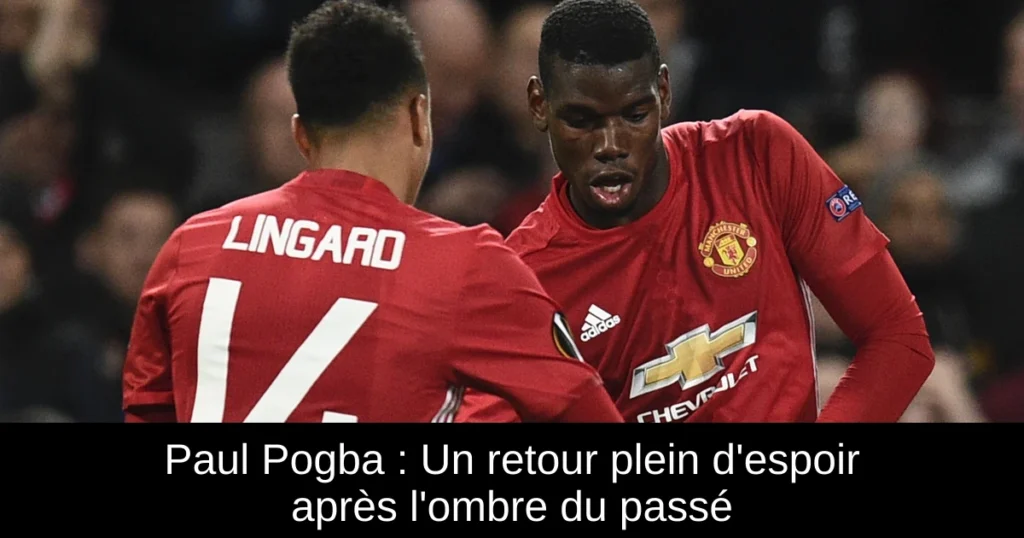 Paul Pogba : Un retour plein d'espoir après l'ombre du passé