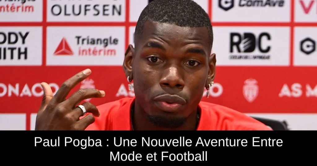 Paul Pogba : Une Nouvelle Aventure Entre Mode et Football