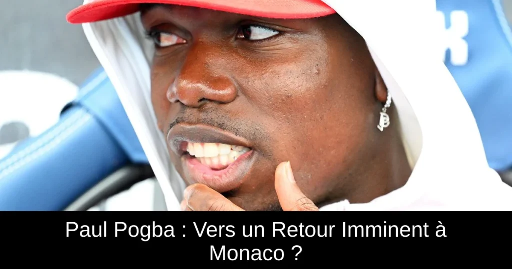 Paul Pogba : Vers un Retour Imminent à Monaco ?