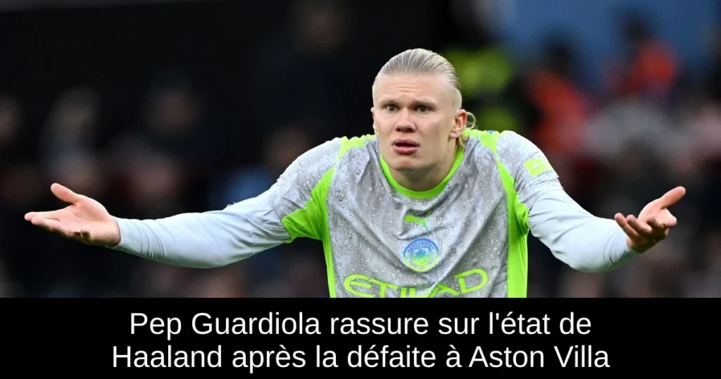 Pep Guardiola rassure sur l'état de Haaland après la défaite à Aston Villa