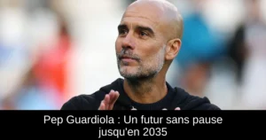 Pep Guardiola : Un futur sans pause jusqu'en 2035