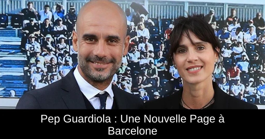 Pep Guardiola : Une Nouvelle Page à Barcelone
