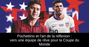 Pochettino et l'art de la réflexion : vers une équipe de rêve pour la Coupe du Monde