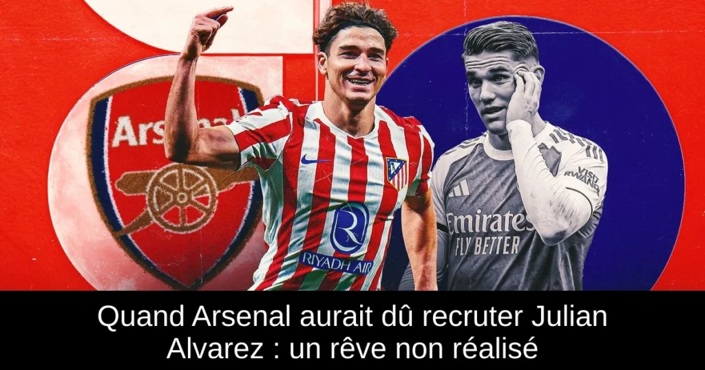 Quand Arsenal aurait dû recruter Julian Alvarez : un rêve non réalisé