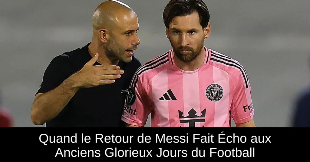 Quand le Retour de Messi Fait Écho aux Anciens Glorieux Jours du Football