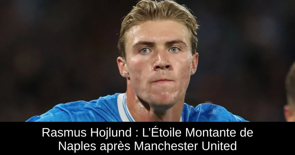 Rasmus Hojlund : L’Étoile Montante de Naples après Manchester United