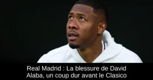 Real Madrid : La blessure de David Alaba, un coup dur avant le Clasico