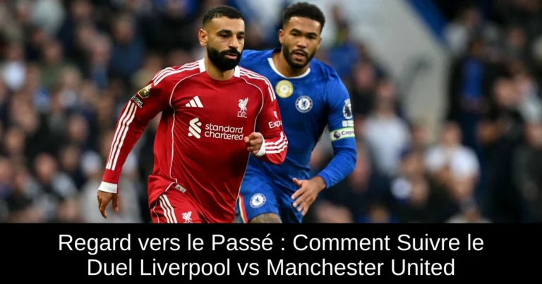 Regard vers le Passé : Comment Suivre le Duel Liverpool vs Manchester United