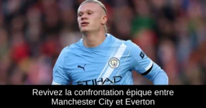 Revivez la confrontation épique entre Manchester City et Everton