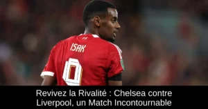 Revivez la Rivalité : Chelsea contre Liverpool, un Match Incontournable