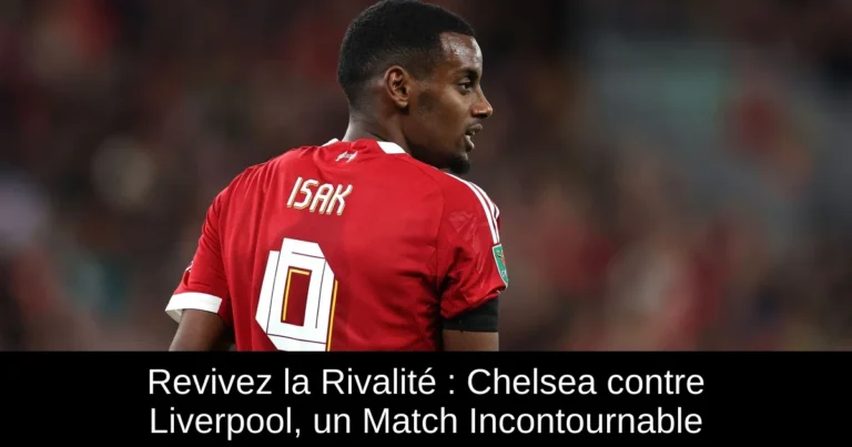 Revivez la Rivalité : Chelsea contre Liverpool, un Match Incontournable