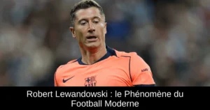 Robert Lewandowski : le Phénomène du Football Moderne