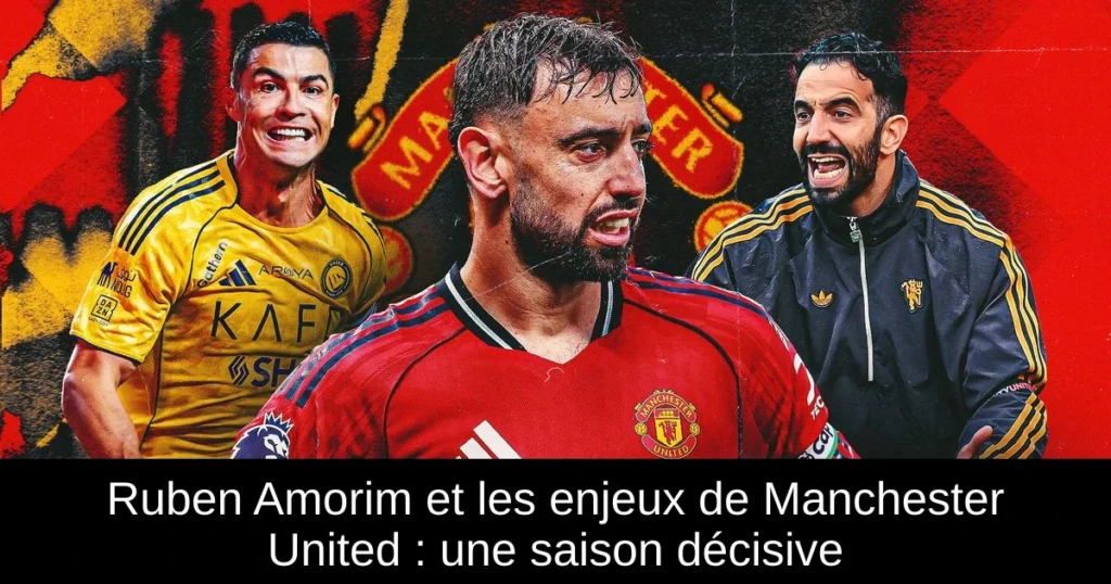 Ruben Amorim et les enjeux de Manchester United : une saison décisive