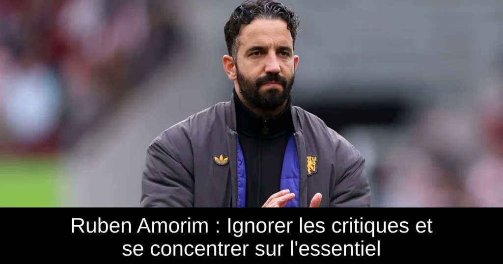 Ruben Amorim : Ignorer les critiques et se concentrer sur l'essentiel