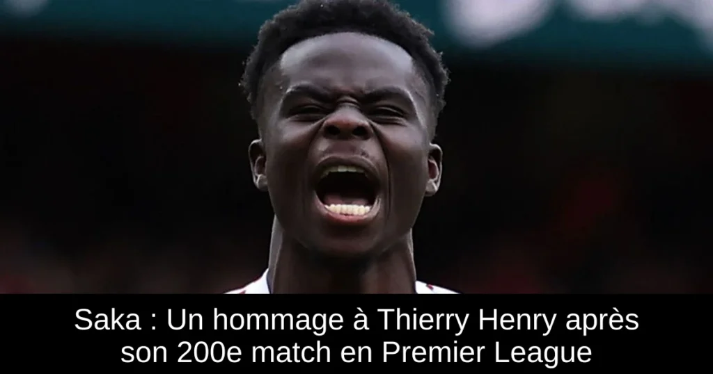 Saka : Un hommage à Thierry Henry après son 200e match en Premier League