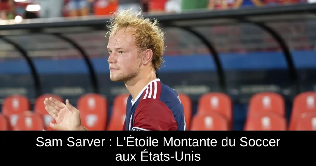 Sam Sarver : L'Étoile Montante du Soccer aux États-Unis