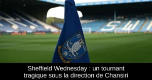 Sheffield Wednesday : un tournant tragique sous la direction de Chansiri
