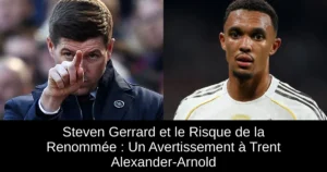 Steven Gerrard et le Risque de la Renommée : Un Avertissement à Trent Alexander-Arnold