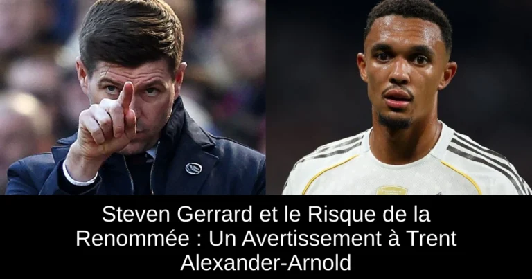 Steven Gerrard et le Risque de la Renommée : Un Avertissement à Trent Alexander-Arnold