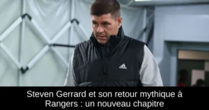Steven Gerrard et son retour mythique à Rangers : un nouveau chapitre