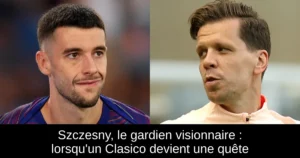 Szczesny, le gardien visionnaire : lorsqu'un Clasico devient une quête