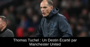 Thomas Tuchel : Un Destin Écarté par Manchester United
