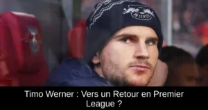 Timo Werner : Vers un Retour en Premier League ?