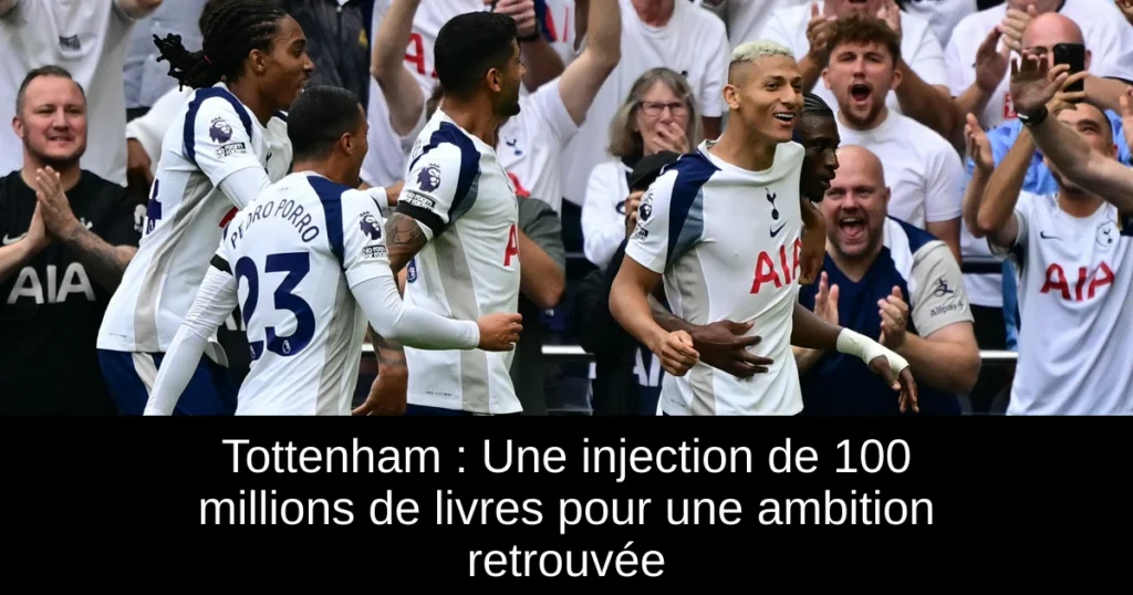 Tottenham : Une injection de 100 millions de livres pour une ambition retrouvée