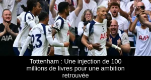 Tottenham : Une injection de 100 millions de livres pour une ambition retrouvée