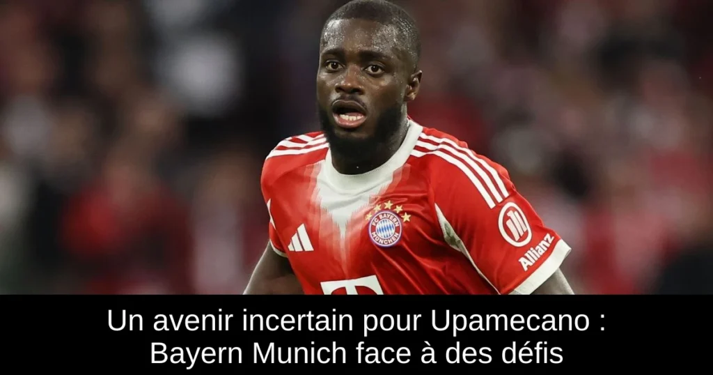 Un avenir incertain pour Upamecano : Bayern Munich face à des défis